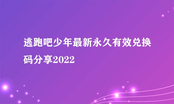 逃跑吧少年最新永久有效兑换码分享2022
