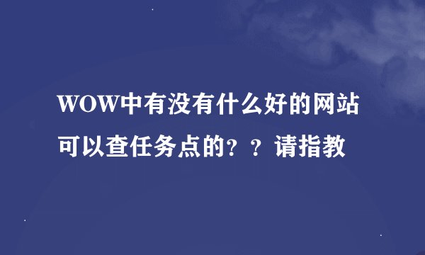 WOW中有没有什么好的网站可以查任务点的？？请指教