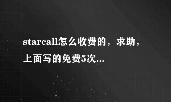 starcall怎么收费的，求助，上面写的免费5次实时通话后收费，是个嘛意思，求解，实时通话具体指上面