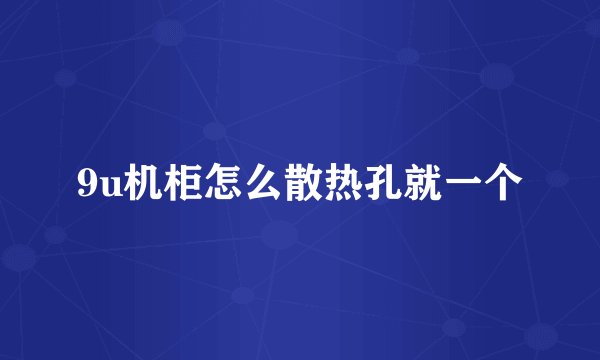 9u机柜怎么散热孔就一个