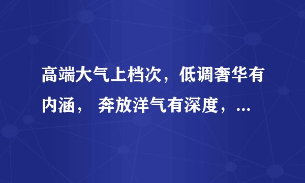 高端大气上档次，低调奢华有内涵， 奔放洋气有深度，简约时尚国际范。 谁知道后面的？