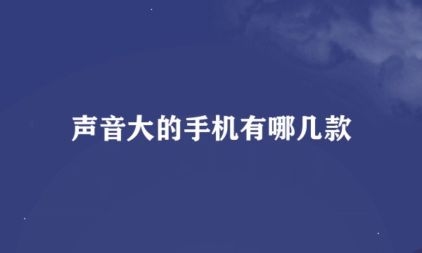 声音大的手机有哪几款