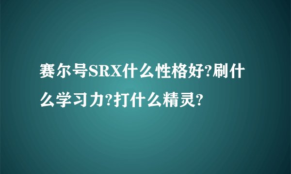 赛尔号SRX什么性格好?刷什么学习力?打什么精灵?