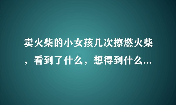 卖火柴的小女孩几次擦燃火柴，看到了什么，想得到什么，结果是什么