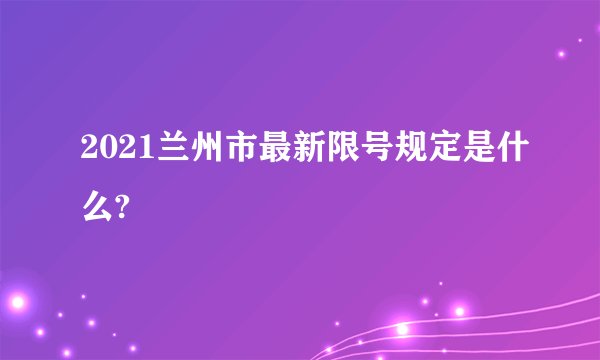 2021兰州市最新限号规定是什么?