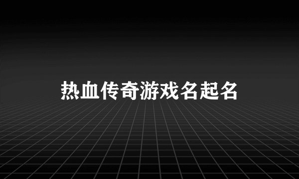 热血传奇游戏名起名