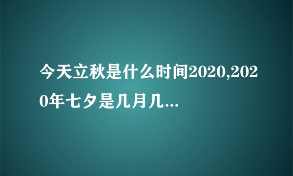今天立秋是什么时间2020,2020年七夕是几月几号2020七夕是哪一天星期几七夕有什么由来