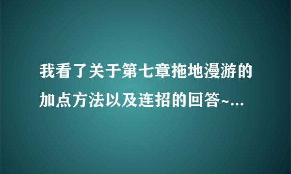 我看了关于第七章拖地漫游的加点方法以及连招的回答~ 觉得很有意思 想再次请教你