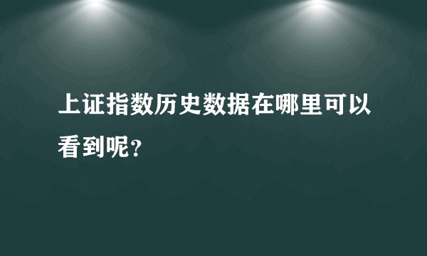 上证指数历史数据在哪里可以看到呢？