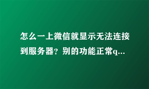 怎么一上微信就显示无法连接到服务器？别的功能正常qq什么的都可以上