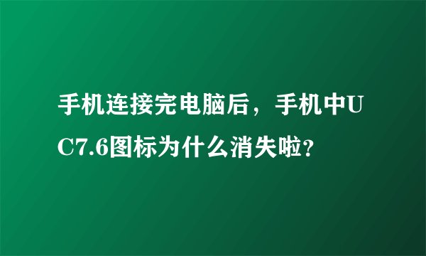 手机连接完电脑后，手机中UC7.6图标为什么消失啦？
