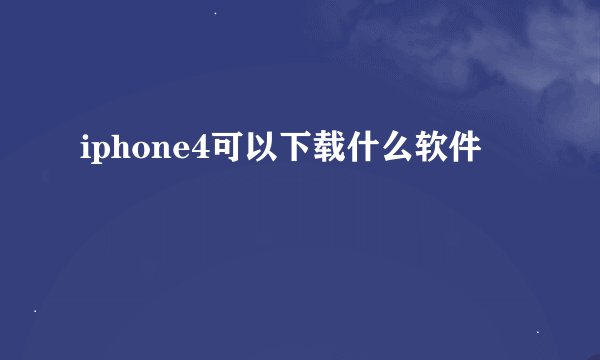 iphone4可以下载什么软件
