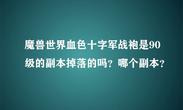 魔兽世界血色十字军战袍是90级的副本掉落的吗？哪个副本？