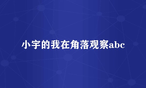 小宇的我在角落观察abc