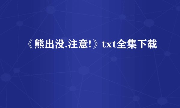 《熊出没.注意!》txt全集下载