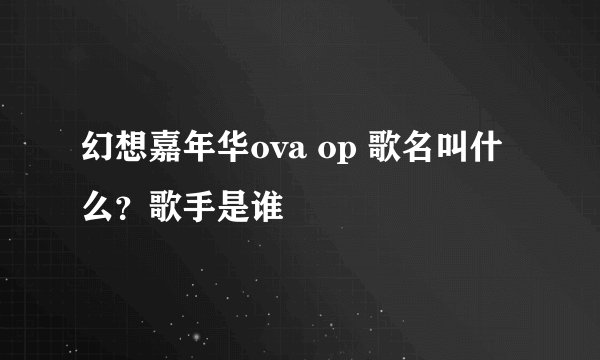 幻想嘉年华ova op 歌名叫什么？歌手是谁