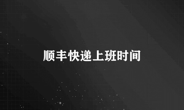 顺丰快递上班时间