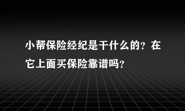 小帮保险经纪是干什么的？在它上面买保险靠谱吗？