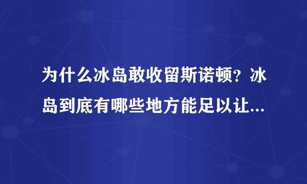 为什么冰岛敢收留斯诺顿？冰岛到底有哪些地方能足以让他人避难？