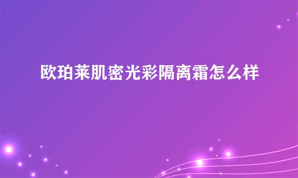 欧珀莱肌密光彩隔离霜怎么样