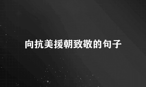 向抗美援朝致敬的句子
