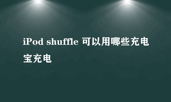 iPod shuffle 可以用哪些充电宝充电