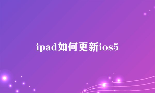 ipad如何更新ios5
