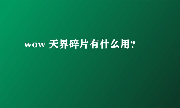 wow 天界碎片有什么用？