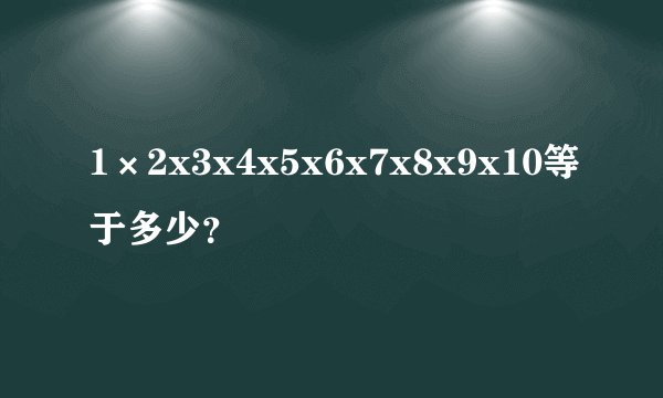1×2x3x4x5x6x7x8x9x10等于多少？