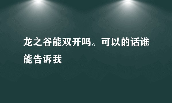 龙之谷能双开吗。可以的话谁能告诉我
