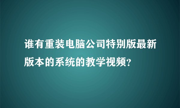 谁有重装电脑公司特别版最新版本的系统的教学视频？