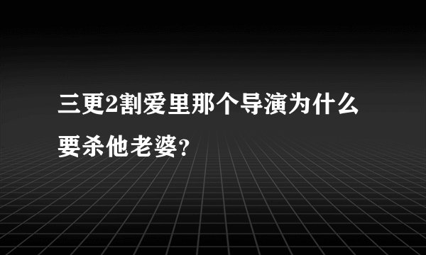 三更2割爱里那个导演为什么要杀他老婆？