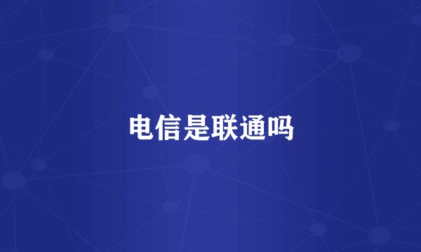 电信是联通吗