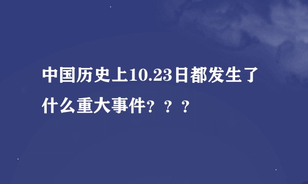 中国历史上10.23日都发生了什么重大事件？？？