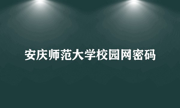 安庆师范大学校园网密码