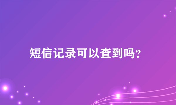 短信记录可以查到吗？