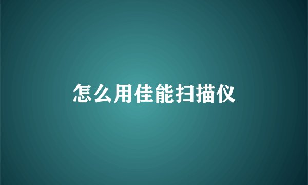 怎么用佳能扫描仪