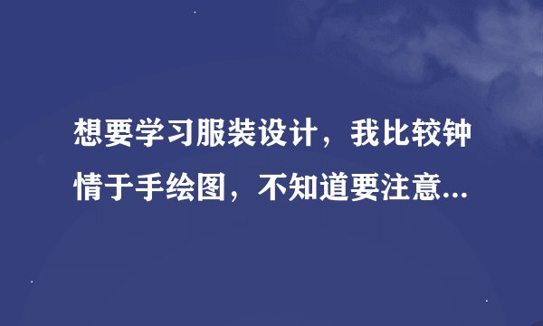 想要学习服装设计，我比较钟情于手绘图，不知道要注意那些？怎样才能让效果很好的凸显？