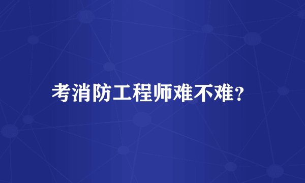 考消防工程师难不难？