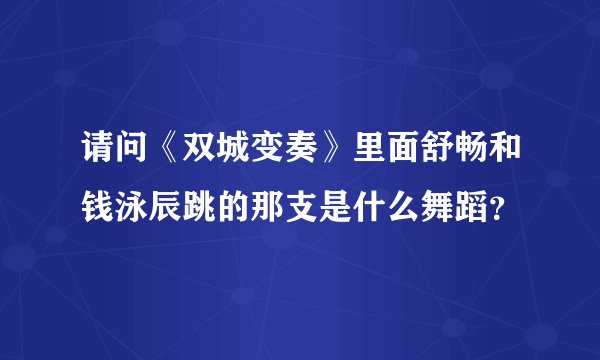 请问《双城变奏》里面舒畅和钱泳辰跳的那支是什么舞蹈？