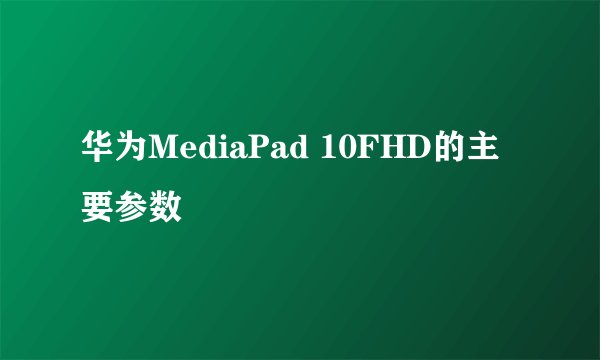 华为MediaPad 10FHD的主要参数