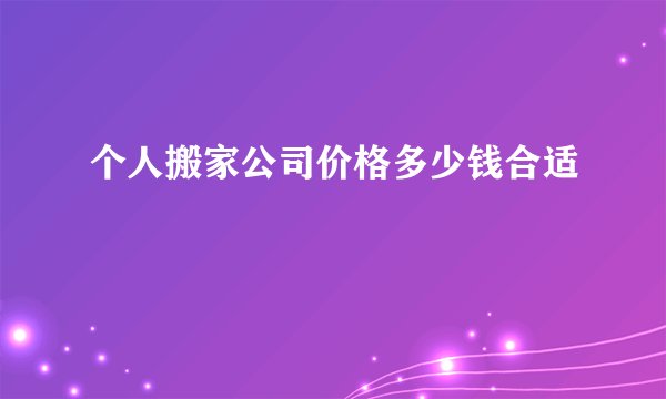 个人搬家公司价格多少钱合适