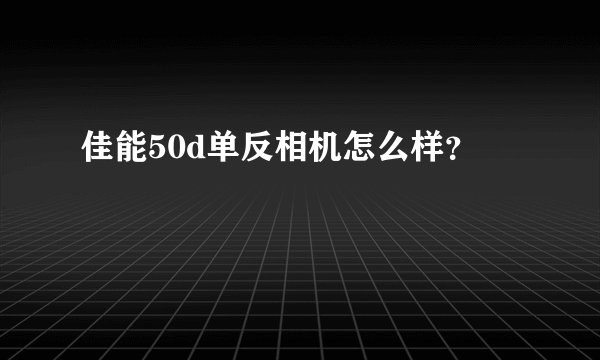 佳能50d单反相机怎么样？