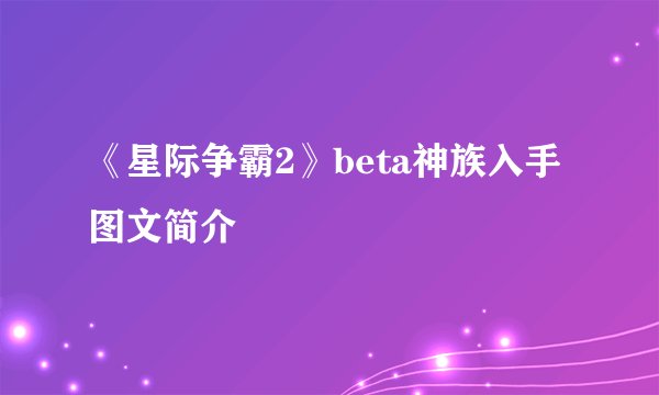 《星际争霸2》beta神族入手图文简介