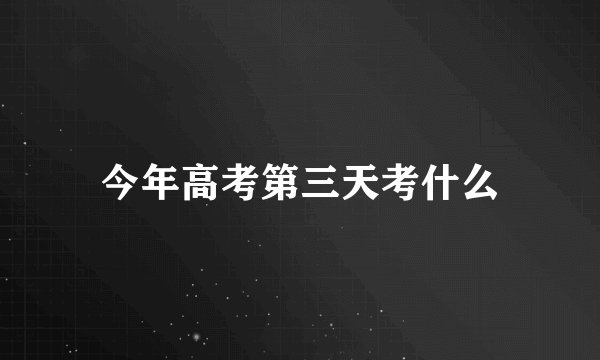 今年高考第三天考什么