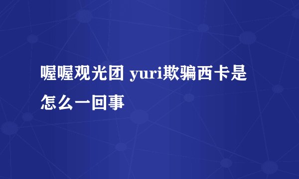 喔喔观光团 yuri欺骗西卡是怎么一回事