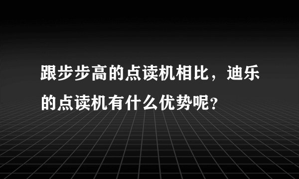 跟步步高的点读机相比，迪乐的点读机有什么优势呢？