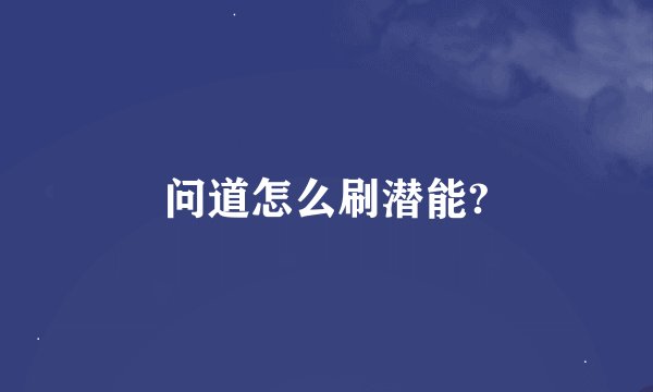 问道怎么刷潜能?