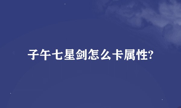 子午七星剑怎么卡属性?