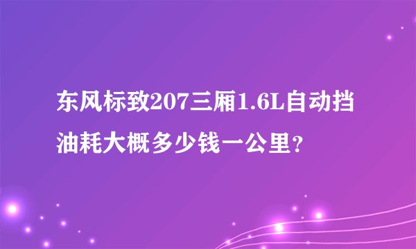 东风标致207三厢1.6L自动挡油耗大概多少钱一公里？
